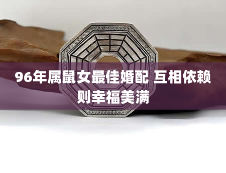 96年属鼠女最佳婚配 互相依赖则幸福美满