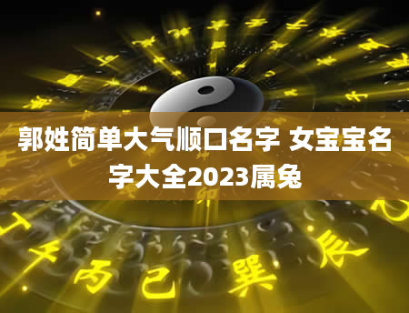 郭姓简单大气顺口名字 女宝宝名字大全2023属兔