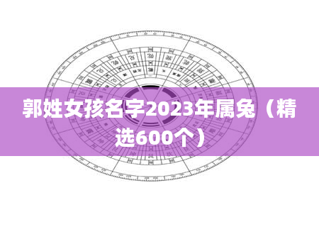 郭姓女孩名字2023年属兔（精选600个）