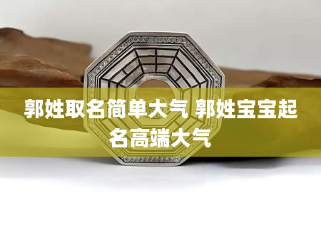 郭姓取名简单大气 郭姓宝宝起名高端大气