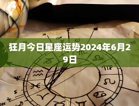 狂月今日星座运势2024年6月29日