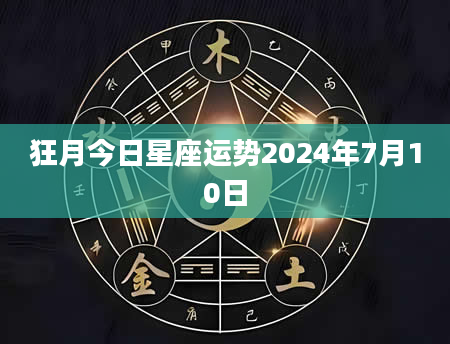 狂月今日星座运势2024年7月10日