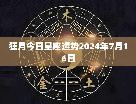 狂月今日星座运势2024年7月16日