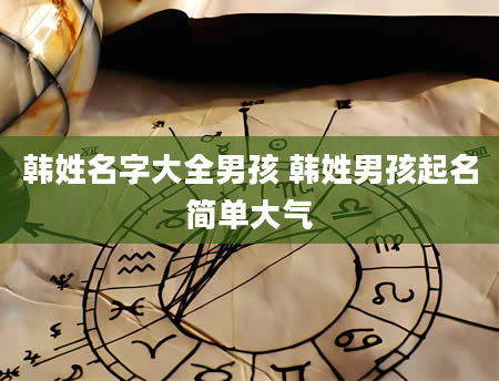 韩姓名字大全男孩 韩姓男孩起名简单大气