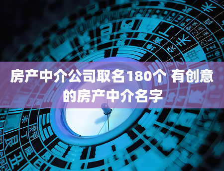 房产中介公司取名180个 有创意的房产中介名字