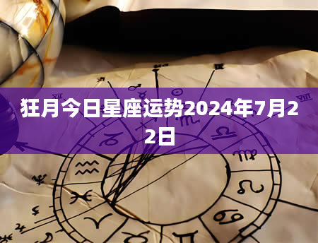 狂月今日星座运势2024年7月22日