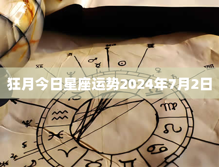 狂月今日星座运势2024年7月2日