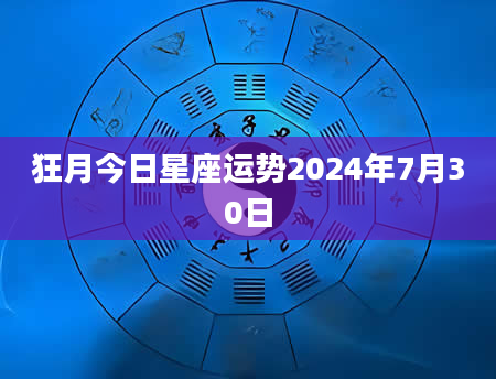 狂月今日星座运势2024年7月30日