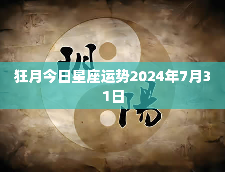 狂月今日星座运势2024年7月31日