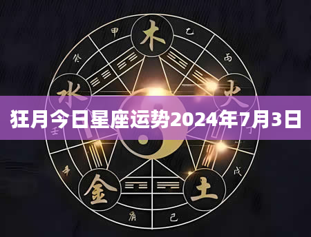 狂月今日星座运势2024年7月3日