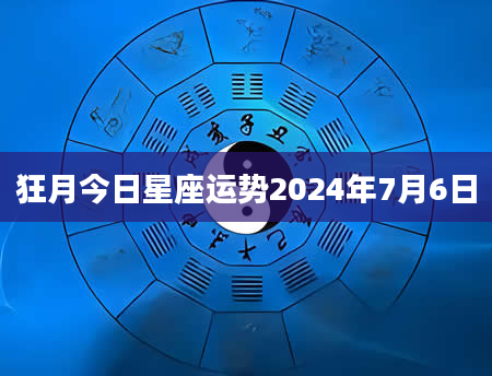 狂月今日星座运势2024年7月6日