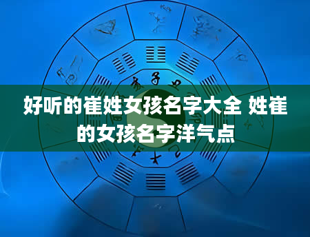 好听的崔姓女孩名字大全 姓崔的女孩名字洋气点