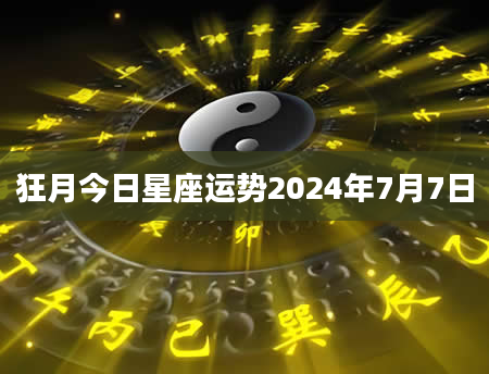 狂月今日星座运势2024年7月7日