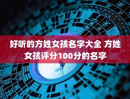 好听的方姓女孩名字大全 方姓女孩评分100分的名字