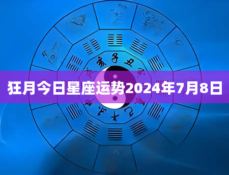 狂月今日星座运势2024年7月8日