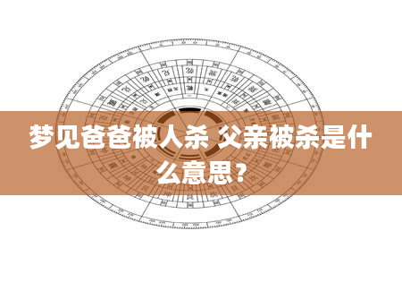 梦见爸爸被人杀 父亲被杀是什么意思？