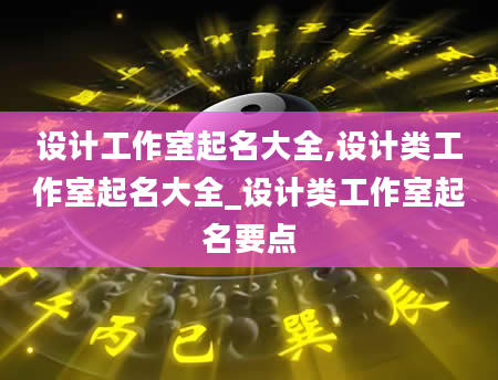 设计工作室起名大全,设计类工作室起名大全_设计类工作室起名要点