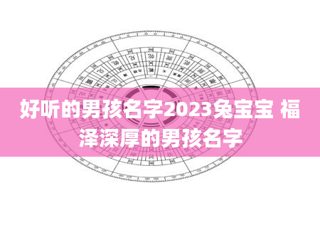 好听的男孩名字2023兔宝宝 福泽深厚的男孩名字