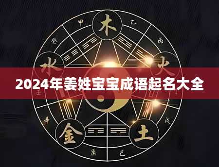 2024年姜姓宝宝成语起名大全