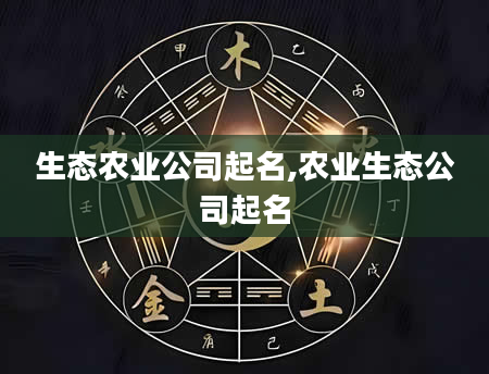 生态农业公司起名,农业生态公司起名