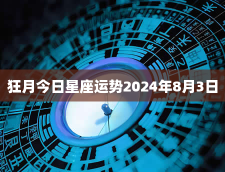 狂月今日星座运势2024年8月3日