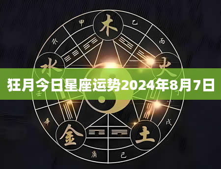 狂月今日星座运势2024年8月7日