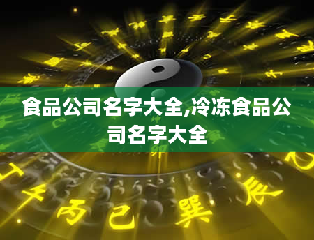 食品公司名字大全,冷冻食品公司名字大全
