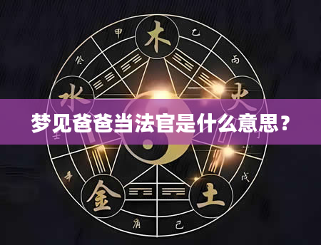 梦见爸爸当法官是什么意思？