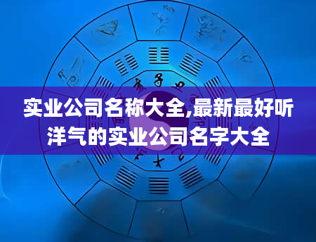 实业公司名称大全,最新最好听洋气的实业公司名字大全