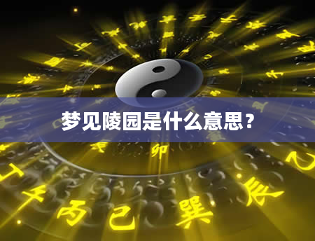 梦见陵园是什么意思？