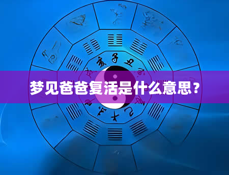 梦见爸爸复活是什么意思？