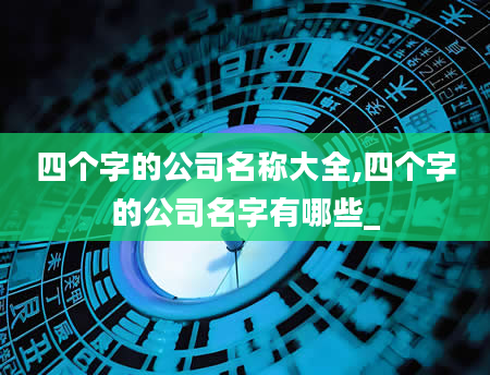 四个字的公司名称大全,四个字的公司名字有哪些_