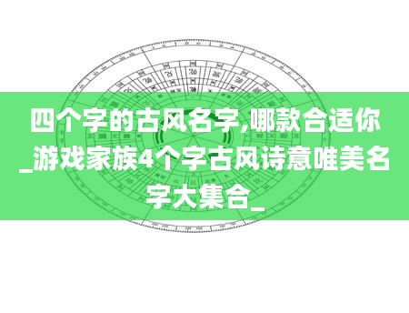 四个字的古风名字,哪款合适你_游戏家族4个字古风诗意唯美名字大集合_