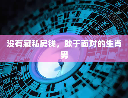 没有藏私房钱，敢于面对的生肖男
