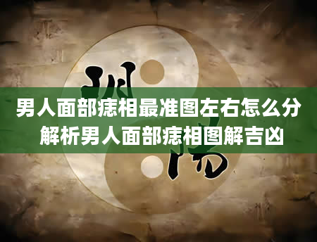 男人面部痣相最准图左右怎么分 解析男人面部痣相图解吉凶