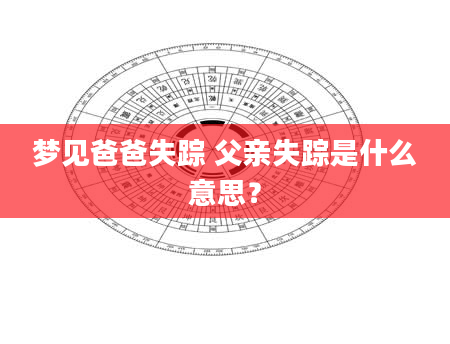 梦见爸爸失踪 父亲失踪是什么意思？