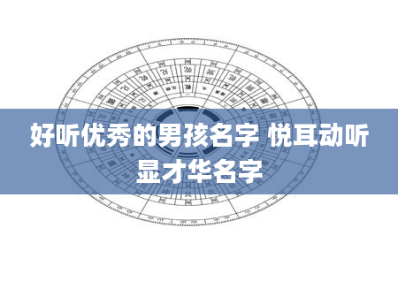 好听优秀的男孩名字 悦耳动听显才华名字