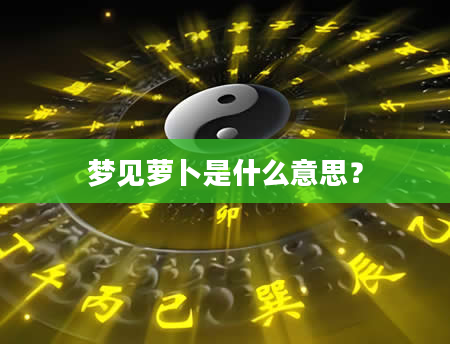 梦见萝卜是什么意思？