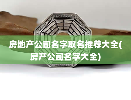 房地产公司名字取名推荐大全(房产公司名字大全)