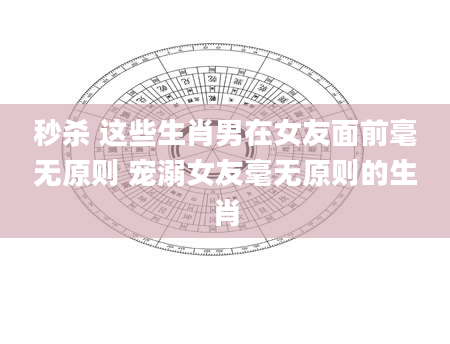 秒杀 这些生肖男在女友面前毫无原则 宠溺女友毫无原则的生肖