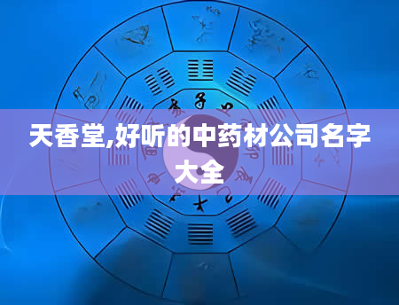 天香堂,好听的中药材公司名字大全