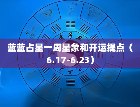 蓝蓝占星一周星象和开运提点（6.17-6.23）