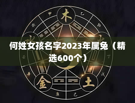 何姓女孩名字2023年属兔（精选600个）