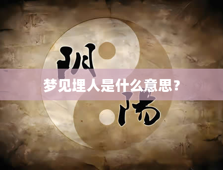 梦见埋人是什么意思？