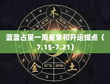 蓝蓝占星一周星象和开运提点（7.15-7.21）