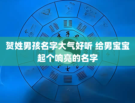 贺姓男孩名字大气好听 给男宝宝起个响亮的名字