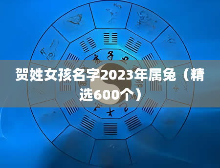 贺姓女孩名字2023年属兔（精选600个）