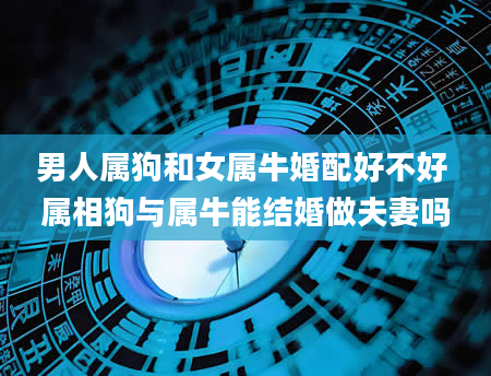 男人属狗和女属牛婚配好不好 属相狗与属牛能结婚做夫妻吗