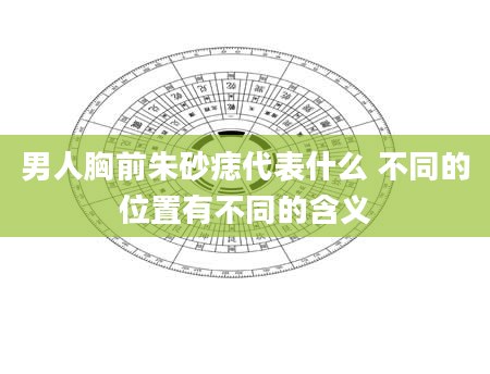 男人胸前朱砂痣代表什么 不同的位置有不同的含义