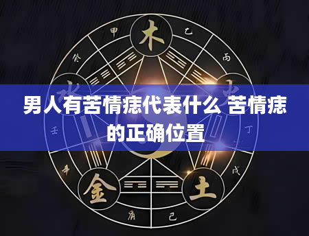 男人有苦情痣代表什么 苦情痣的正确位置